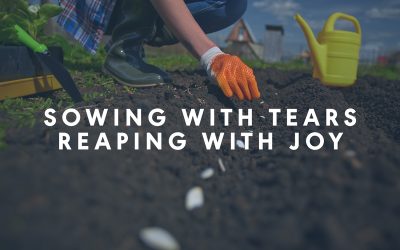 Sowing with tears, reaping with joy